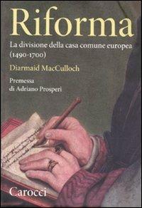 Riforma. La divisione della casa comune europea (1490-1700) - Diarmaid MacCulloch - Libro Carocci 2010, Saggi | Libraccio.it
