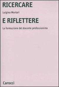 Ricercare e riflettere. La formazione del docente professionista - Luigina Mortari - Libro Carocci 2009, Università | Libraccio.it