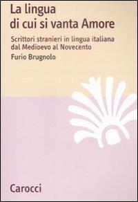 La lingua di cui si vanta Amore. Scrittori stranieri in lingua italiana dal Medioevo al Novecento - Furio Brugnolo - Libro Carocci 2009, Lingue e letterature Carocci | Libraccio.it