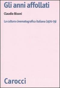 Gli anni affollati. La cultura cinematografica italiana (1970-79) - Claudio Bisoni - Libro Carocci 2009, Biblioteca di testi e studi | Libraccio.it