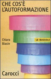 Che cos'è l'autoformazione - Chiara Biasin - Libro Carocci 2009, Le bussole | Libraccio.it