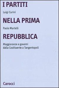 I partiti nella prima Repubblica. Maggioranze e governi dalla Costituente a tangentopoli - Luigi Curini, Paolo Martelli - Libro Carocci 2009, Università | Libraccio.it