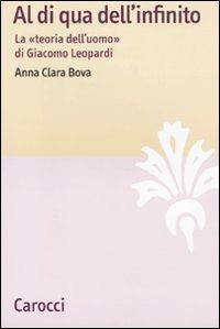 Al di qua dell'infinito. La «teoria dell'uomo» di Giacomo Leopardi - Anna Clara Bova - Libro Carocci 2009, Lingue e letterature Carocci | Libraccio.it
