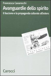 Avanguardie dello spirito. Il fascismo e la propaganda culturale all'estero - Francesca Cavarocchi - Libro Carocci 2010, Dip. discipline storiche. Univ. Bologna | Libraccio.it