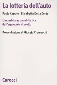 La lotteria dell'auto. L'industria automobilistica dall'egemonia al crollo - Paolo Caputo, Elisabetta Della Croce - Libro Carocci 2009, Biblioteca di testi e studi | Libraccio.it