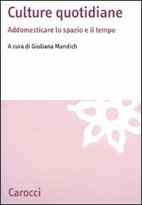 Culture quotidiane. Addomesticare lo spazio e il tempo  - Libro Carocci 2010, Studi economici e sociali Carocci | Libraccio.it