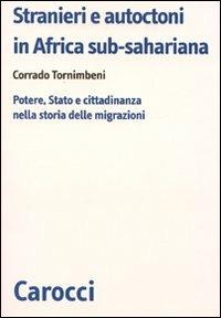 Stranieri e autoctoni in Africa sub-sahariana. Potere, Stato e cittadinanza nella storia delle migrazioni - Corrado Tornimbeni - Libro Carocci 2010, Biblioteca di testi e studi | Libraccio.it