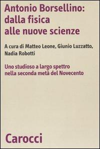 Antonio Borsellino: dalla fisica alle nuove scienze. Uno studioso a largo spettro nella seconda metà del Novecento  - Libro Carocci 2009, Biblioteca di testi e studi | Libraccio.it