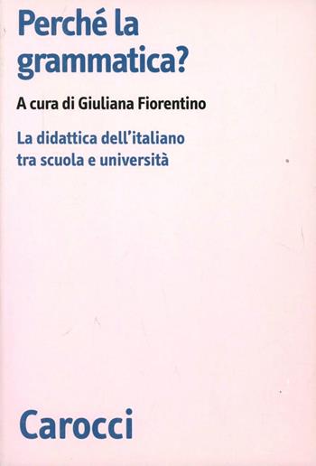 Perché la grammatica? La didattica dell'italiano tra scuola e università  - Libro Carocci 2010, Biblioteca di testi e studi | Libraccio.it