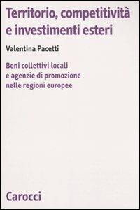 Territorio, competitività e investimenti esteri. Beni collettivi locali e agenzie di promozione nelle regioni europee - Valentina Pacetti - Libro Carocci 2009, Biblioteca di testi e studi | Libraccio.it