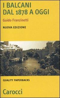 I Balcani dal 1878 a oggi - Guido Franzinetti - Libro Carocci 2010, Quality paperbacks | Libraccio.it