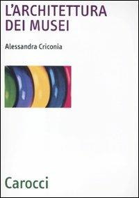 L' architettura dei musei. Ediz. illustrata - Alessandra Criconia - Libro Carocci 2011, Biblioteca archit., urban. e design | Libraccio.it