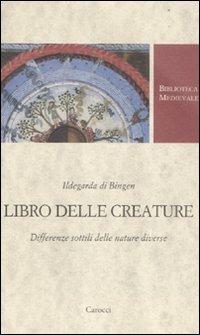 Libro delle creature. Differenze sottili delle nature diverse - Ildegarda di Bingen (santa) - Libro Carocci 2011, Biblioteca medievale | Libraccio.it