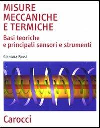 Misure meccaniche e termiche. Basi teoriche e principali sensori e strumenti - Gianluca Rossi - Libro Carocci 2010, Scienza e tecnica | Libraccio.it