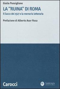 La «ruina» di Roma. Il sacco del 1527 e la memoria letteraria - Giulia Ponsiglione - Libro Carocci 2010, La ricerca letteraria. Studi | Libraccio.it