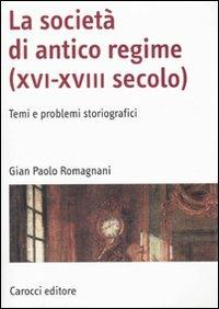 La società di antico regime (XVI-XVIII secolo). Temi e problemi storiografici - Gian Paolo Romagnani - Libro Carocci 2010, Manuali universitari | Libraccio.it