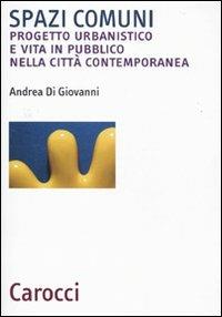 Spazi comuni. Progetto urbanistico e vita in pubblico nella città contemporanea - Andrea Di Giovanni - Libro Carocci 2010, Biblioteca archit., urban. e design | Libraccio.it