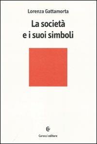 La società e i suoi simboli - Lorenza Gattamorta - Libro Carocci 2010, Biblioteca di testi e studi | Libraccio.it
