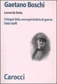Gaetano Boschi. Sviluppi della neuropsichiatria di guerra (1915-18) - Leonardo Raito - Libro Carocci 2010, Biblioteca di testi e studi | Libraccio.it