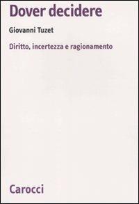 Dover decidere. Diritto, incertezza e ragionamento - Giovanni Tuzet - Libro Carocci 2010, Biblioteca di testi e studi | Libraccio.it
