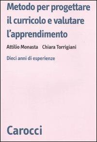 Metodo per progettare il curricolo e valutare l'apprendimento. Dieci anni di esperienze - Attilio Monasta, Chiara Torrigiani - Libro Carocci 2010, Biblioteca di testi e studi | Libraccio.it