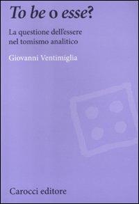 To be o esse? La questione dell'essere nel tomismo analitico - Giovanni Ventimiglia - Libro Carocci 2012, Biblioteca di testi e studi | Libraccio.it