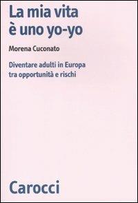 La mia vita è uno yo-yo. Diventare adulti in Europa tra opportunità e rischi - Morena Cuconato - Libro Carocci 2011, Biblioteca di testi e studi | Libraccio.it