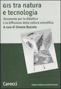 GIS tra natura e tecnologia. Strumento per la didattica e la diffusione della cultura scientifica  - Libro Carocci 2010, Ambiente Società Territorio | Libraccio.it