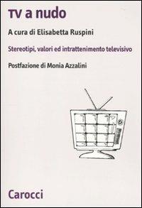 Tv a nudo. Stereotipi, valori ed intrattenimento televisivo  - Libro Carocci 2010, Biblioteca di testi e studi | Libraccio.it