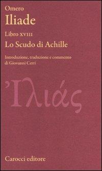 Iliade. Libro XVIII. Lo scudo di Achille. Testo greco a fronte. Ediz. critica - Omero - Libro Carocci 2010, Classici | Libraccio.it