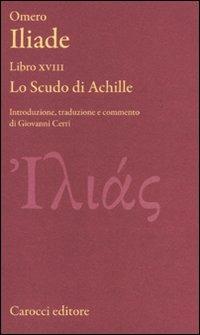 Iliade. Libro XVIII. Lo scudo di Achille. Testo greco a fronte. Ediz. critica - Omero - Libro Carocci 2010, Classici | Libraccio.it