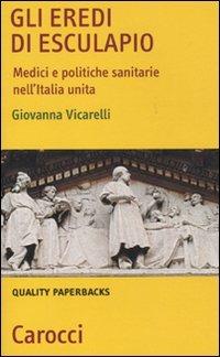 Gli eredi di Esculapio. Medici e politiche sanitarie nell'Italia unita - Giovanna Vicarelli - Libro Carocci 2010, Quality paperbacks | Libraccio.it