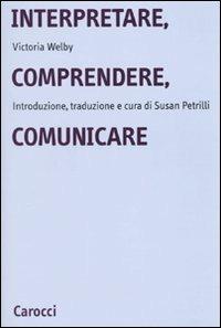 Interpretare, comprendere, comunicare - Victoria Welby - Libro Carocci 2010, Università | Libraccio.it