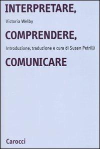Interpretare, comprendere, comunicare - Victoria Welby - Libro Carocci 2010, Università | Libraccio.it