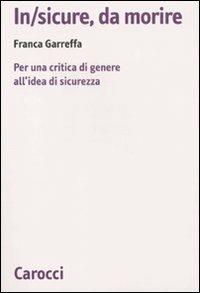In/sicure, da morire. Per una critica di genere all'idea di sicurezza - Franca Garreffa - Libro Carocci 2010, Biblioteca di testi e studi | Libraccio.it
