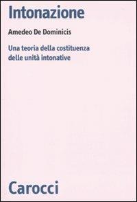 Intonazione. Una teoria della costituenza delle unità intonative -  Amedeo De Dominicis - Libro Carocci 2010, Biblioteca di testi e studi | Libraccio.it