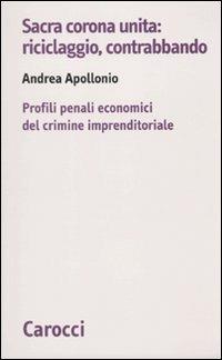 Sacra corona unita: riciclaggio, contrabbando. Profili penali economici del crimine imprenditoriale - Andrea Apollonio - Libro Carocci 2010, Biblioteca di testi e studi | Libraccio.it