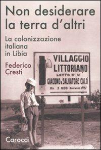 Non desiderare la terra d'altri. La colonizzazione italiana in Libia - Federico Cresti - Libro Carocci 2011, Saggi | Libraccio.it