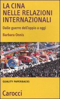 La Cina nelle relazioni internazionali. Dalle guerre dell'oppio a oggi - Barbara Onnis - Libro Carocci 2011, Quality paperbacks | Libraccio.it