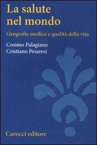 La salute nel mondo. Geografia medica e qualità della vita - Cristiano Pesaresi, Cosimo Palagiano - Libro Carocci 2011, Studi superiori | Libraccio.it