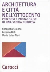 Architettura e città nell'Ottocento. Percorsi e protagonisti di una storia europea - Simonetta Ciranna, Gerardo Doti, M. Luisa Neri - Libro Carocci 2011, Biblioteca archit., urban. e design | Libraccio.it