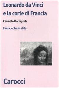 Leonardo da Vinci e la corte di Francesco I di Francia. Fama, ecfrasi, stile - Carmelo Occhipinti - Libro Carocci 2011, Biblioteca di testi e studi | Libraccio.it