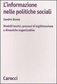 L' informazione nelle politiche sociali. Modelli teorici, processi di legittimazione e dinamiche organizzative - Sandro Busso - Libro Carocci 2011, Biblioteca di testi e studi | Libraccio.it