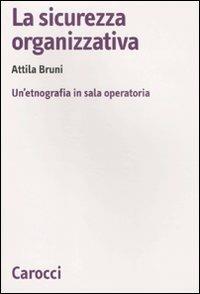 La sicurezza organizzativa. Un'etnografia in sala operatoria - Attila Bruni - Libro Carocci 2011, Biblioteca di testi e studi | Libraccio.it