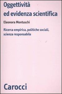 Oggettività ed evidenza scientifica. Ricerca empirica, politiche sociali, scienza responsabile - Eleonora Montuschi - Libro Carocci 2011, Biblioteca di testi e studi | Libraccio.it