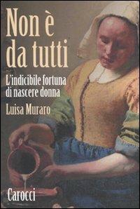 Non è da tutti. L'indicibile fortuna di nascere donna - Luisa Muraro - Libro Carocci 2011, Le sfere | Libraccio.it