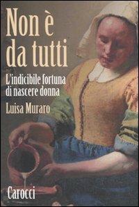 Non è da tutti. L'indicibile fortuna di nascere donna - Luisa Muraro - Libro Carocci 2011, Le sfere | Libraccio.it