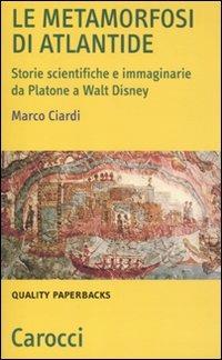 Le metamorfosi di Atlantide. Storie scientifiche e immaginarie da Plattone a Walt Disney - Marco Ciardi - Libro Carocci 2011, Quality paperbacks | Libraccio.it