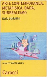 Arte contemporanea: metafisica, dada, surrealismo - Ilaria Schiaffini - Libro Carocci 2011, Quality paperbacks | Libraccio.it
