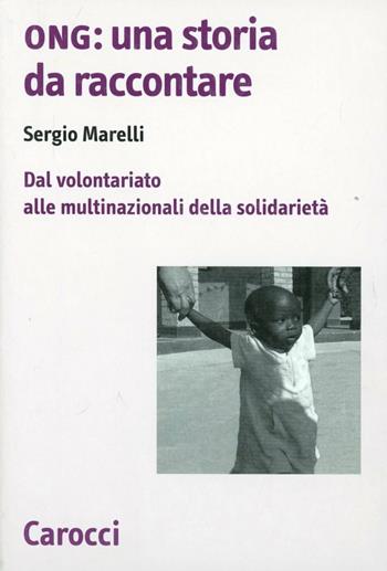 Ong: una storia da raccontare. Dal volontariato alle multinazionali della solidarietà - Sergio Marelli - Libro Carocci 2011, Biblioteca di testi e studi | Libraccio.it